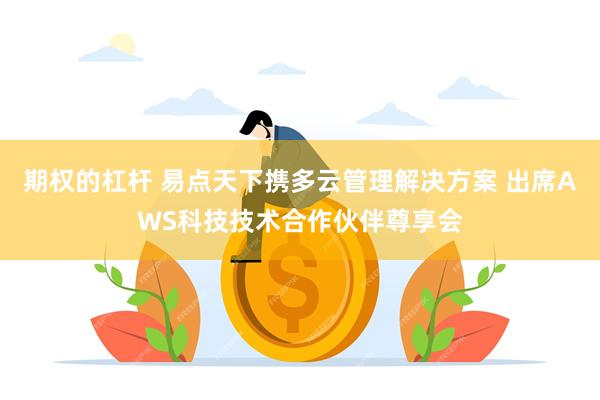 期权的杠杆 易点天下携多云管理解决方案 出席AWS科技技术合作伙伴尊享会