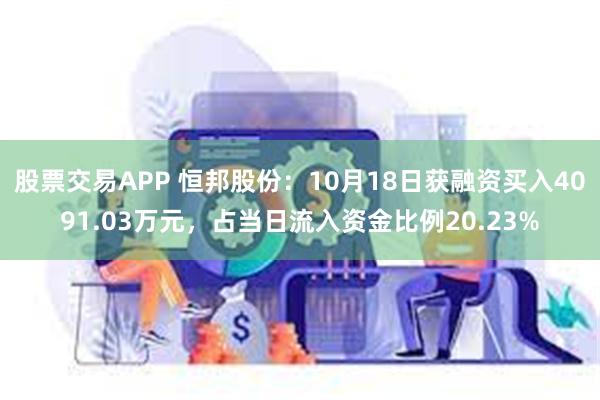 股票交易APP 恒邦股份：10月18日获融资买入4091.03万元，占当日流入资金比例20.23%