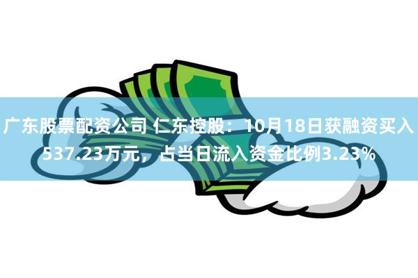 广东股票配资公司 仁东控股：10月18日获融资买入537.23万元，占当日流入资金比例3.23%