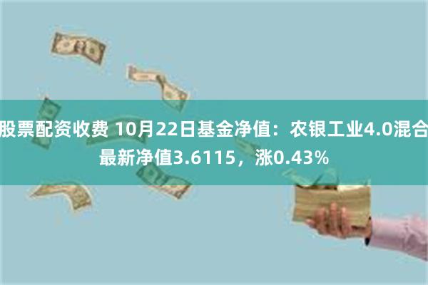 股票配资收费 10月22日基金净值：农银工业4.0混合最新净值3.6115，涨0.43%