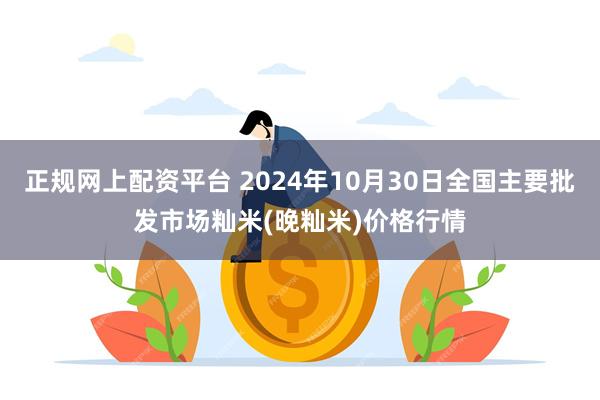 正规网上配资平台 2024年10月30日全国主要批发市场籼米(晚籼米)价格行情