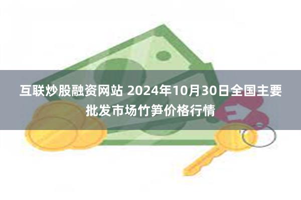 互联炒股融资网站 2024年10月30日全国主要批发市场竹笋价格行情