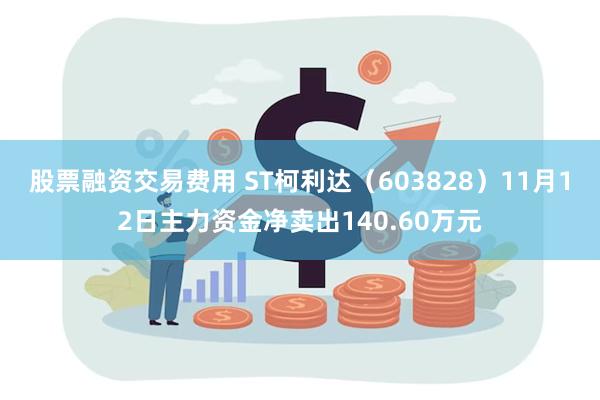 股票融资交易费用 ST柯利达（603828）11月12日主力资金净卖出140.60万元