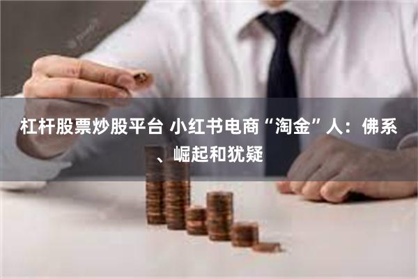 杠杆股票炒股平台 小红书电商“淘金”人：佛系、崛起和犹疑