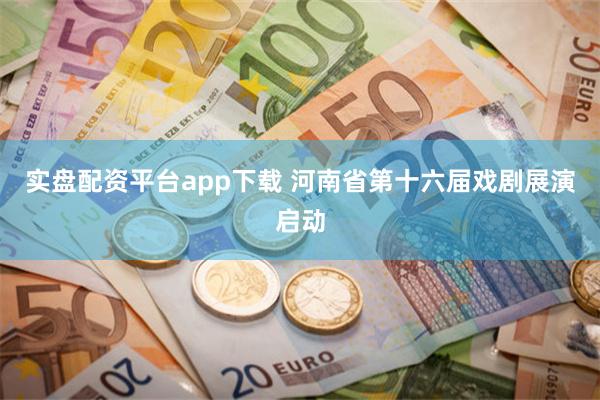 实盘配资平台app下载 河南省第十六届戏剧展演启动