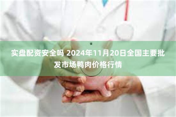 实盘配资安全吗 2024年11月20日全国主要批发市场鸭肉价格行情