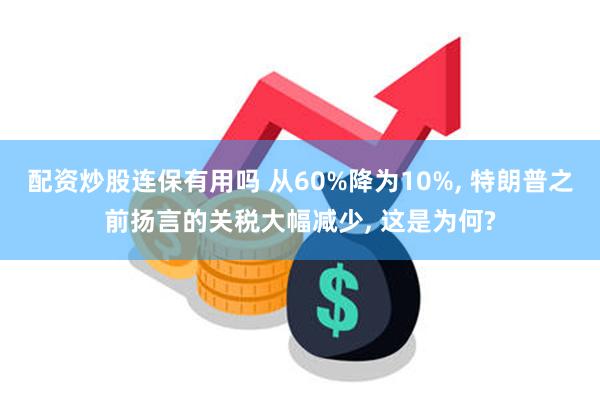 配资炒股连保有用吗 从60%降为10%, 特朗普之前扬言的关税大幅减少, 这是为何?