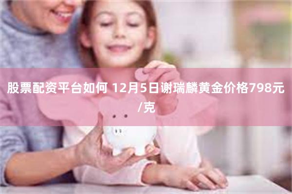 股票配资平台如何 12月5日谢瑞麟黄金价格798元/克