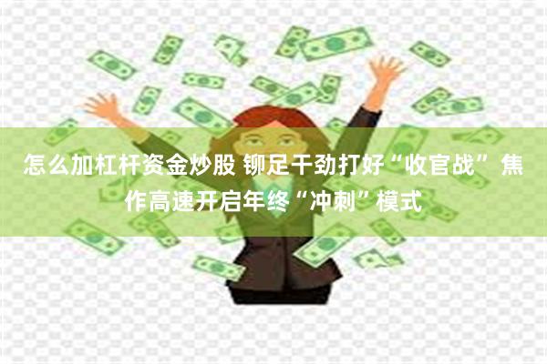 怎么加杠杆资金炒股 铆足干劲打好“收官战” 焦作高速开启年终“冲刺”模式