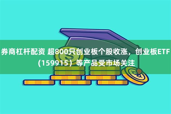 券商杠杆配资 超800只创业板个股收涨，创业板ETF (159915）等产品受市场关注