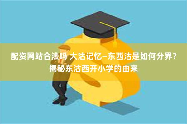 配资网站合法吗 大沽记忆—东西沽是如何分界？揭秘东沽西开小学的由来