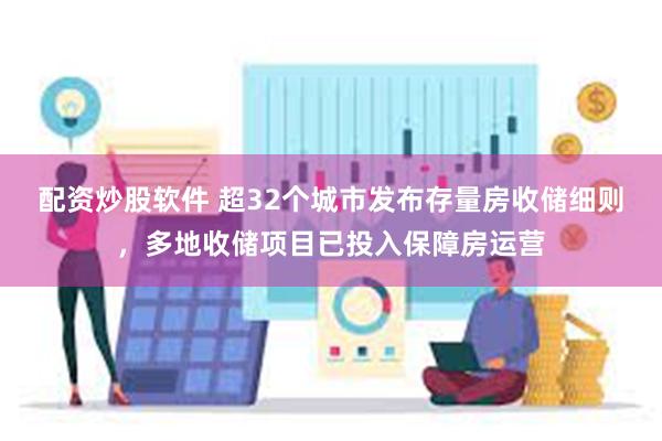 配资炒股软件 超32个城市发布存量房收储细则，多地收储项目已投入保障房运营