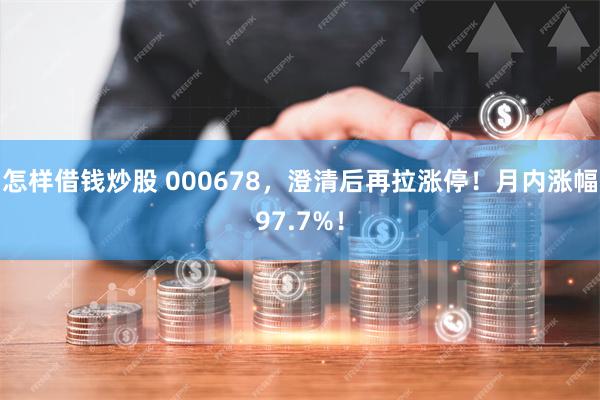 怎样借钱炒股 000678，澄清后再拉涨停！月内涨幅97.7%！