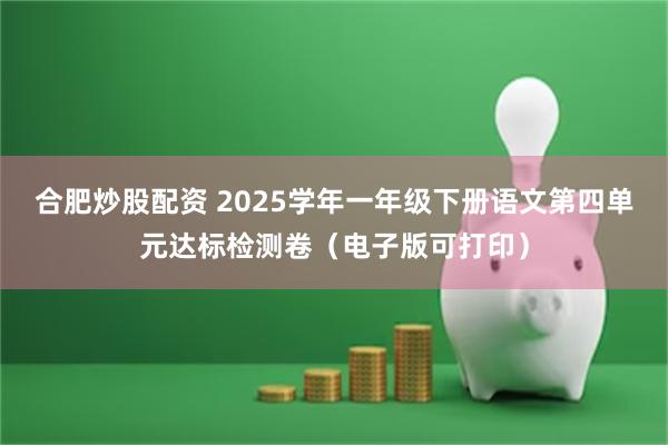 合肥炒股配资 2025学年一年级下册语文第四单元达标检测卷（电子版可打印）